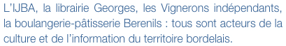 L’IJBA, la librairie Georges, les Vignerons indépendants, la boulangerie-pâtisserie Berenils : tous sont acteurs de la culture et de l’information du territoire bordelais.